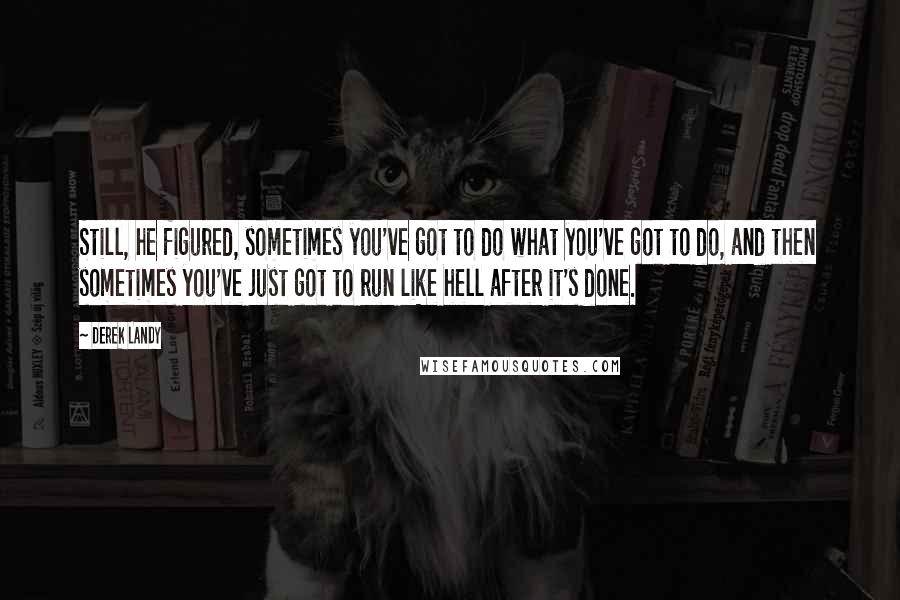 Derek Landy Quotes: Still, he figured, sometimes you've got to do what you've got to do, and then sometimes you've just got to run like hell after it's done.