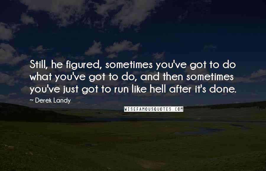 Derek Landy Quotes: Still, he figured, sometimes you've got to do what you've got to do, and then sometimes you've just got to run like hell after it's done.