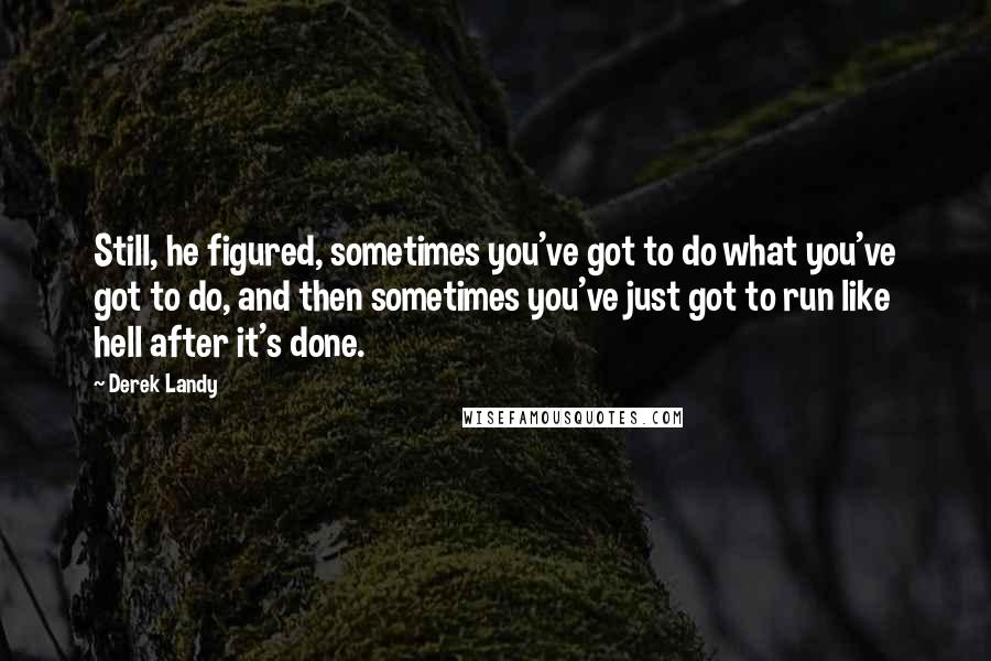 Derek Landy Quotes: Still, he figured, sometimes you've got to do what you've got to do, and then sometimes you've just got to run like hell after it's done.