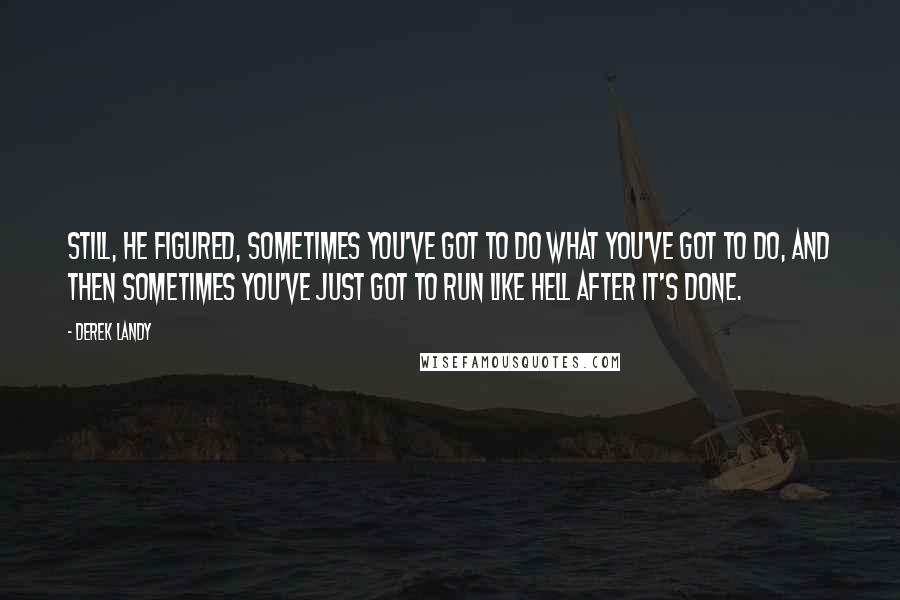 Derek Landy Quotes: Still, he figured, sometimes you've got to do what you've got to do, and then sometimes you've just got to run like hell after it's done.