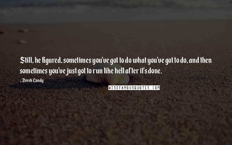 Derek Landy Quotes: Still, he figured, sometimes you've got to do what you've got to do, and then sometimes you've just got to run like hell after it's done.