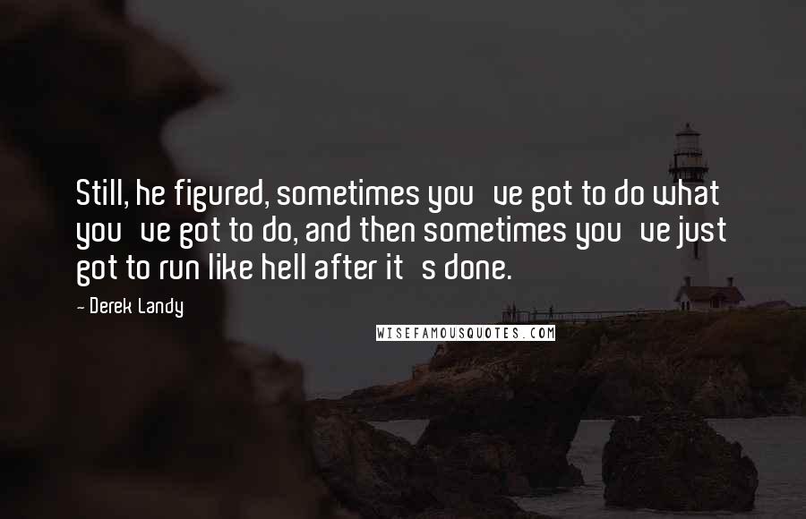 Derek Landy Quotes: Still, he figured, sometimes you've got to do what you've got to do, and then sometimes you've just got to run like hell after it's done.