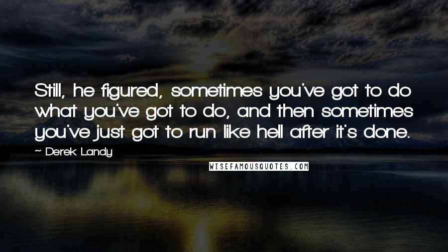 Derek Landy Quotes: Still, he figured, sometimes you've got to do what you've got to do, and then sometimes you've just got to run like hell after it's done.