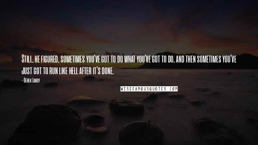 Derek Landy Quotes: Still, he figured, sometimes you've got to do what you've got to do, and then sometimes you've just got to run like hell after it's done.