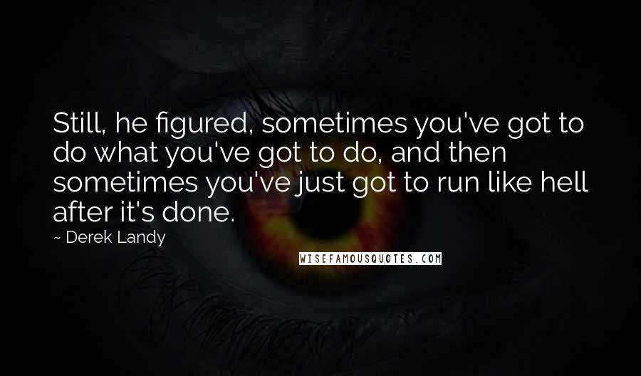 Derek Landy Quotes: Still, he figured, sometimes you've got to do what you've got to do, and then sometimes you've just got to run like hell after it's done.