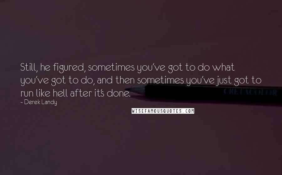 Derek Landy Quotes: Still, he figured, sometimes you've got to do what you've got to do, and then sometimes you've just got to run like hell after it's done.