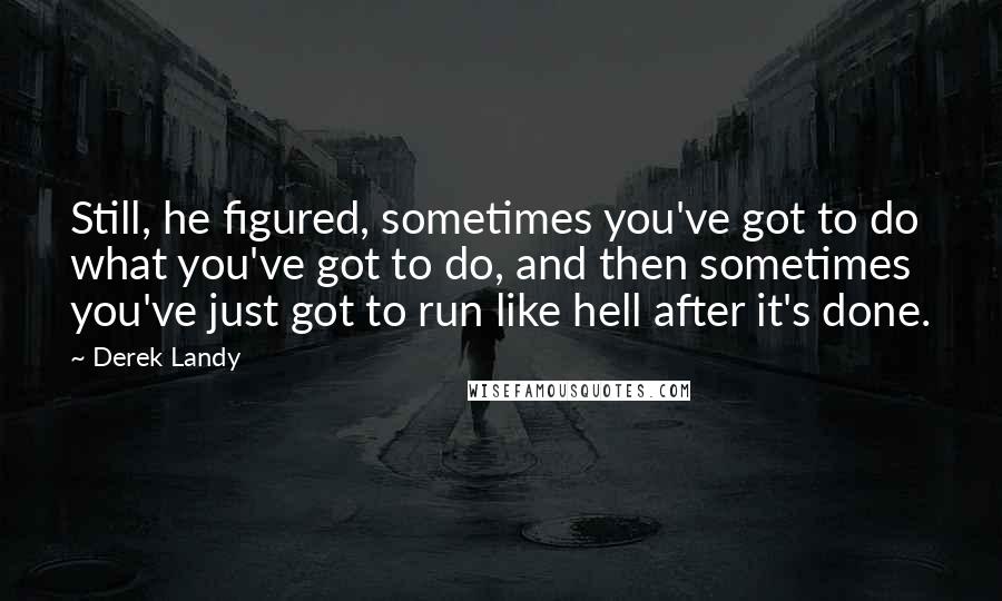 Derek Landy Quotes: Still, he figured, sometimes you've got to do what you've got to do, and then sometimes you've just got to run like hell after it's done.