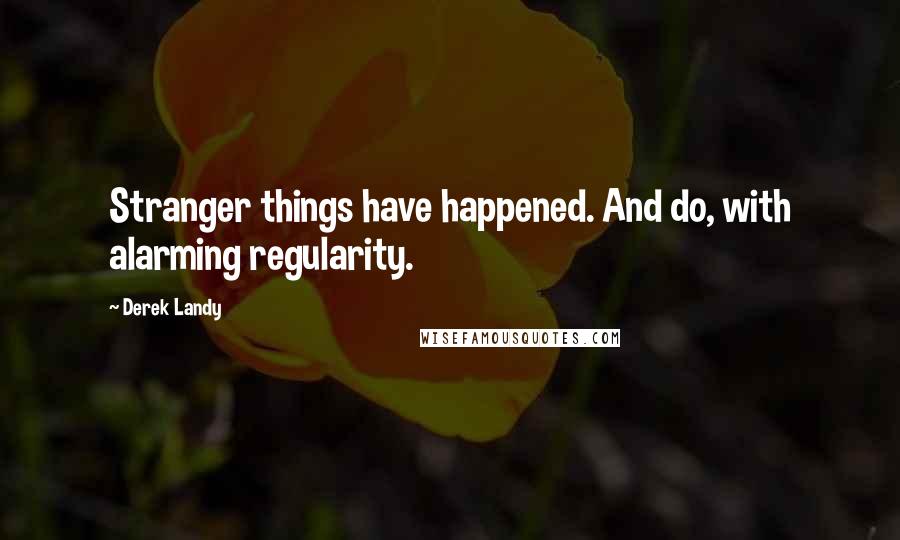 Derek Landy Quotes: Stranger things have happened. And do, with alarming regularity.