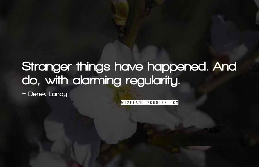 Derek Landy Quotes: Stranger things have happened. And do, with alarming regularity.