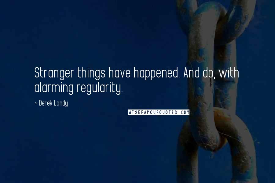 Derek Landy Quotes: Stranger things have happened. And do, with alarming regularity.