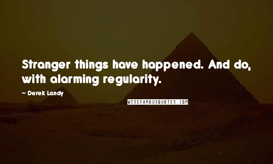 Derek Landy Quotes: Stranger things have happened. And do, with alarming regularity.