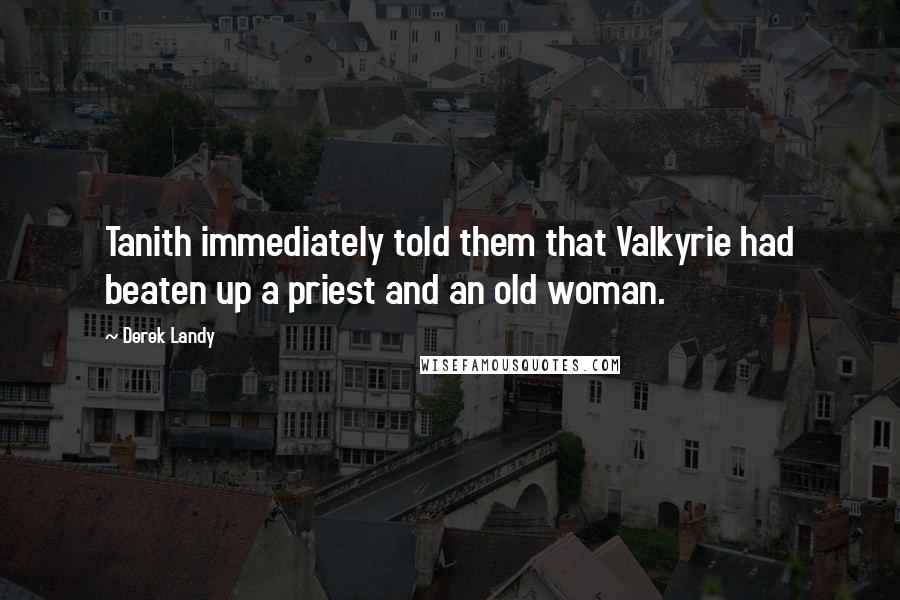 Derek Landy Quotes: Tanith immediately told them that Valkyrie had beaten up a priest and an old woman.