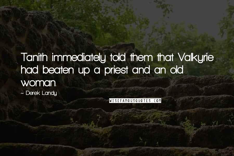 Derek Landy Quotes: Tanith immediately told them that Valkyrie had beaten up a priest and an old woman.