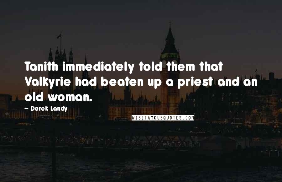 Derek Landy Quotes: Tanith immediately told them that Valkyrie had beaten up a priest and an old woman.