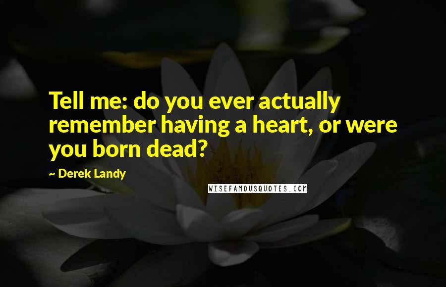 Derek Landy Quotes: Tell me: do you ever actually remember having a heart, or were you born dead?