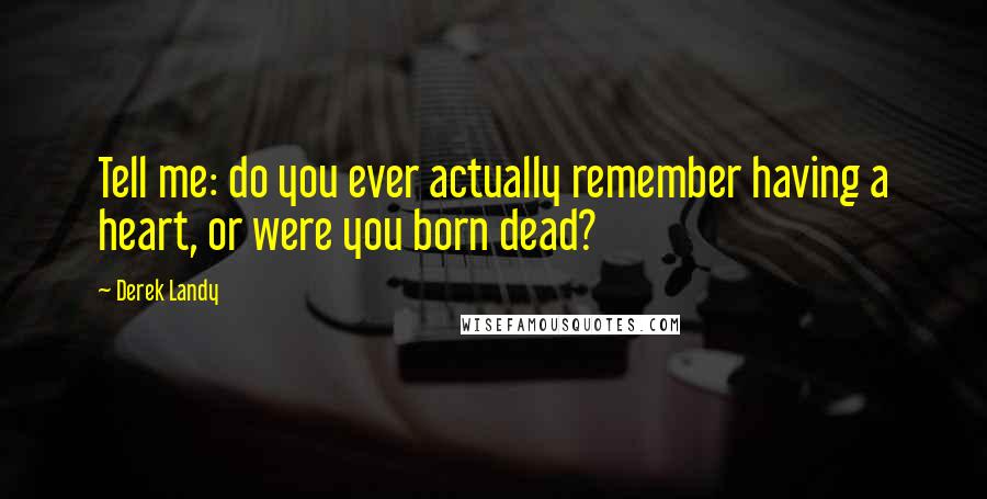 Derek Landy Quotes: Tell me: do you ever actually remember having a heart, or were you born dead?