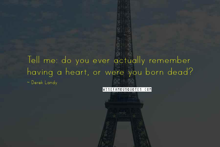 Derek Landy Quotes: Tell me: do you ever actually remember having a heart, or were you born dead?