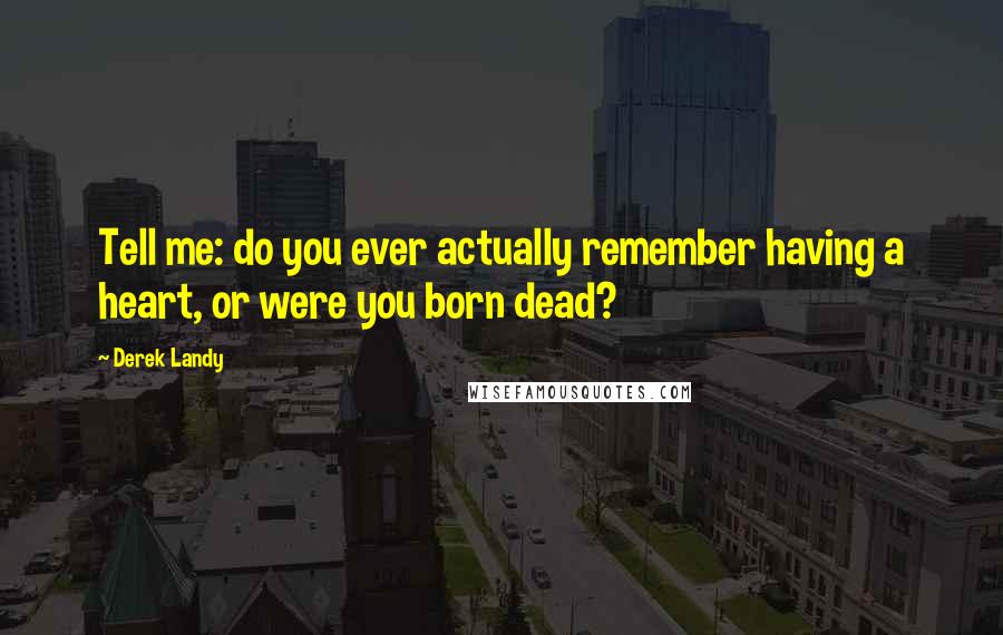 Derek Landy Quotes: Tell me: do you ever actually remember having a heart, or were you born dead?