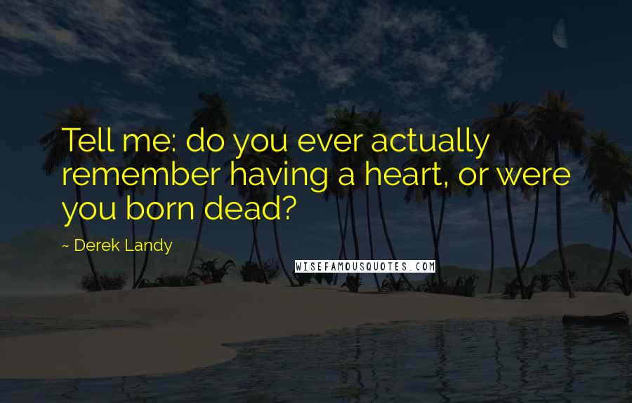 Derek Landy Quotes: Tell me: do you ever actually remember having a heart, or were you born dead?