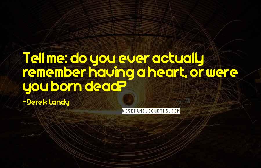 Derek Landy Quotes: Tell me: do you ever actually remember having a heart, or were you born dead?