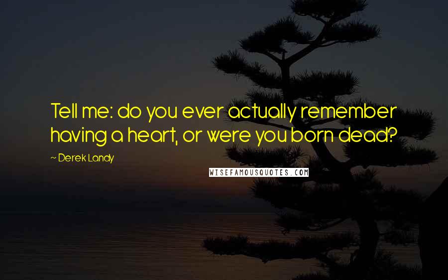 Derek Landy Quotes: Tell me: do you ever actually remember having a heart, or were you born dead?