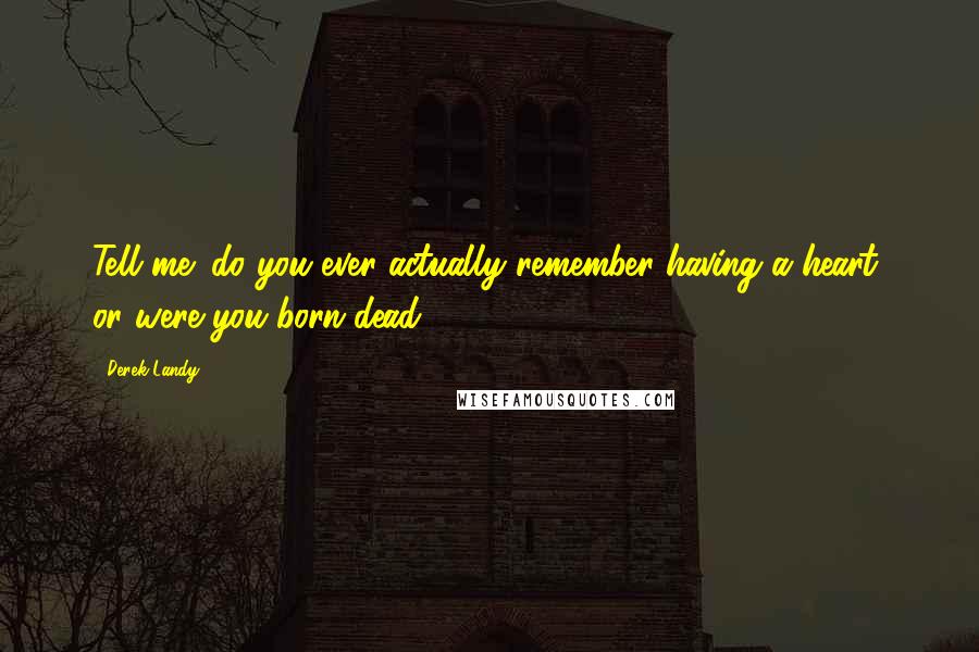 Derek Landy Quotes: Tell me: do you ever actually remember having a heart, or were you born dead?