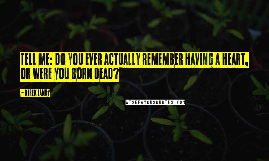 Derek Landy Quotes: Tell me: do you ever actually remember having a heart, or were you born dead?