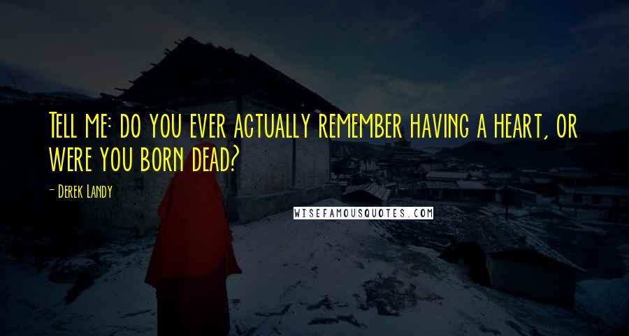 Derek Landy Quotes: Tell me: do you ever actually remember having a heart, or were you born dead?