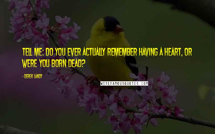 Derek Landy Quotes: Tell me: do you ever actually remember having a heart, or were you born dead?