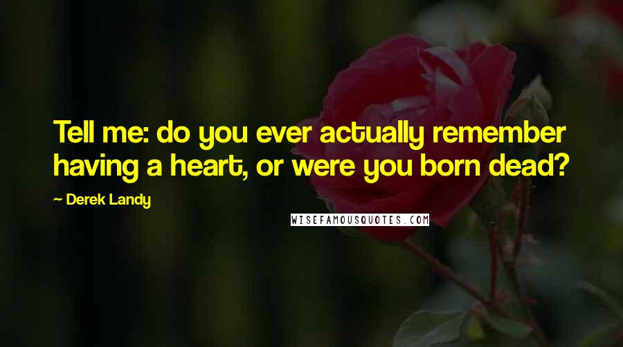 Derek Landy Quotes: Tell me: do you ever actually remember having a heart, or were you born dead?