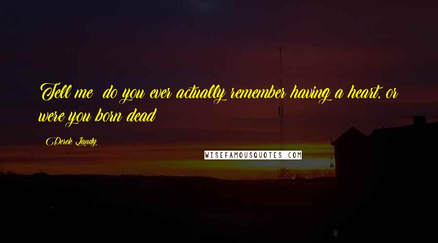 Derek Landy Quotes: Tell me: do you ever actually remember having a heart, or were you born dead?