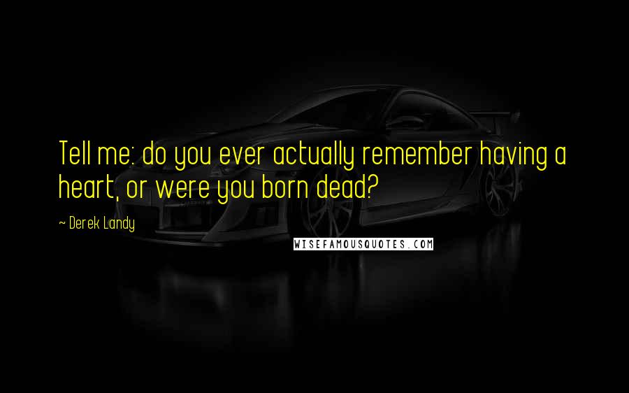 Derek Landy Quotes: Tell me: do you ever actually remember having a heart, or were you born dead?