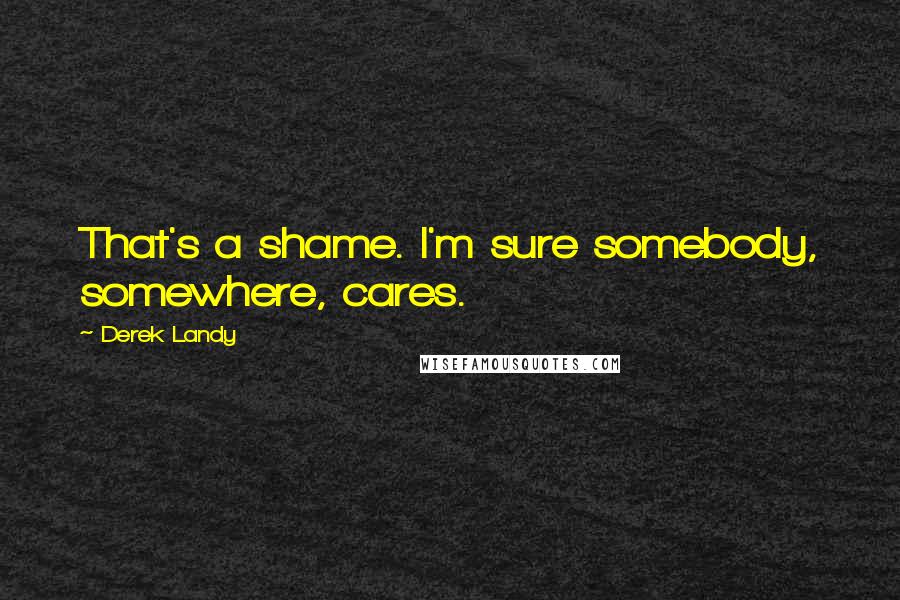 Derek Landy Quotes: That's a shame. I'm sure somebody, somewhere, cares.