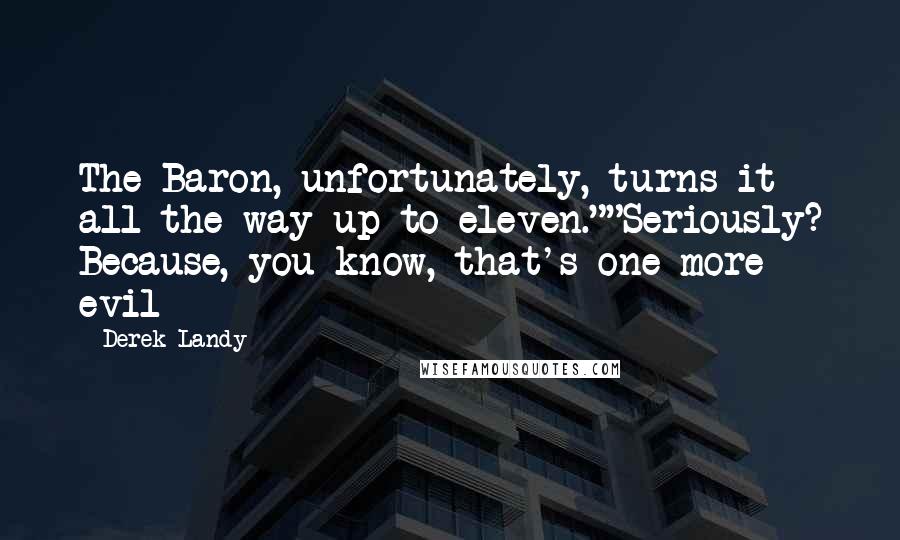 Derek Landy Quotes: The Baron, unfortunately, turns it all the way up to eleven.""Seriously? Because, you know, that's one more evil