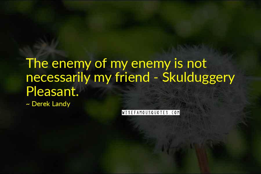 Derek Landy Quotes: The enemy of my enemy is not necessarily my friend - Skulduggery Pleasant.