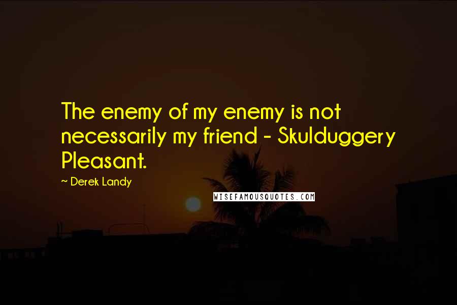 Derek Landy Quotes: The enemy of my enemy is not necessarily my friend - Skulduggery Pleasant.