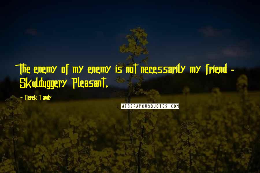 Derek Landy Quotes: The enemy of my enemy is not necessarily my friend - Skulduggery Pleasant.