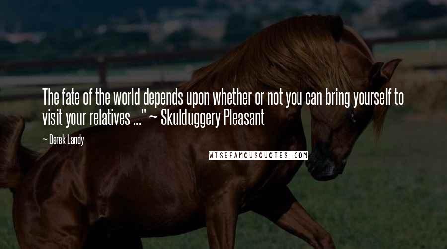 Derek Landy Quotes: The fate of the world depends upon whether or not you can bring yourself to visit your relatives ..." ~ Skulduggery Pleasant