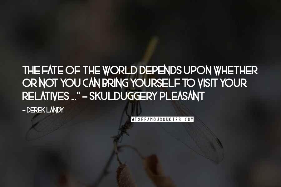 Derek Landy Quotes: The fate of the world depends upon whether or not you can bring yourself to visit your relatives ..." ~ Skulduggery Pleasant