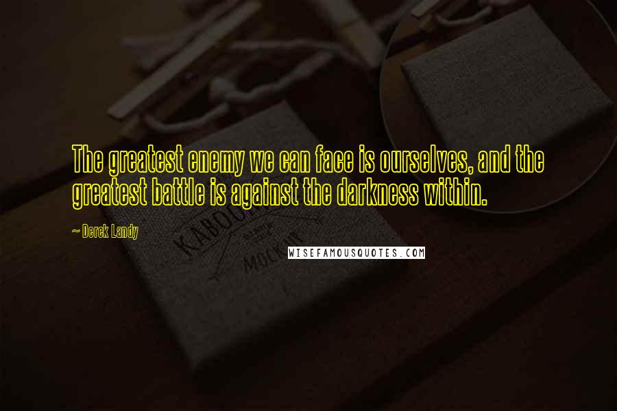 Derek Landy Quotes: The greatest enemy we can face is ourselves, and the greatest battle is against the darkness within.