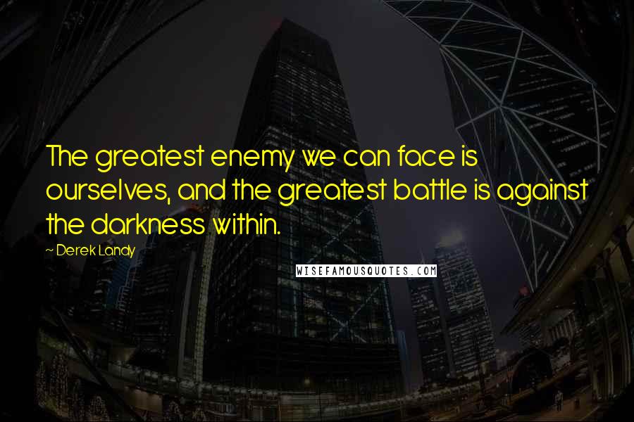 Derek Landy Quotes: The greatest enemy we can face is ourselves, and the greatest battle is against the darkness within.