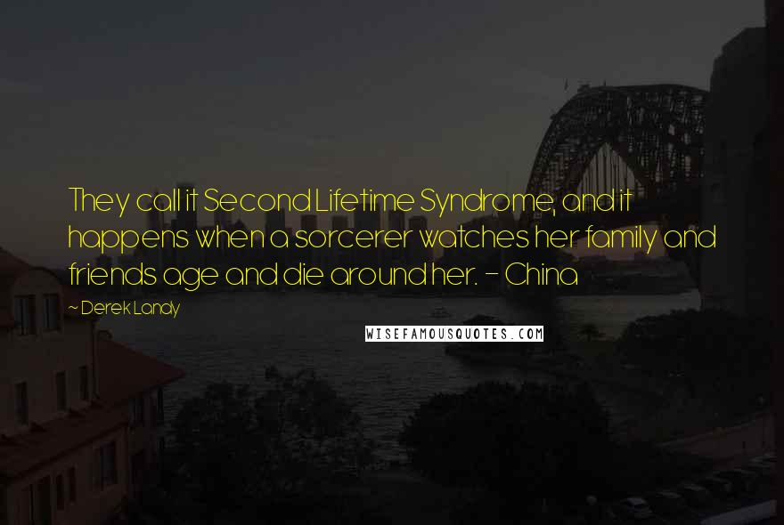 Derek Landy Quotes: They call it Second Lifetime Syndrome, and it happens when a sorcerer watches her family and friends age and die around her. - China