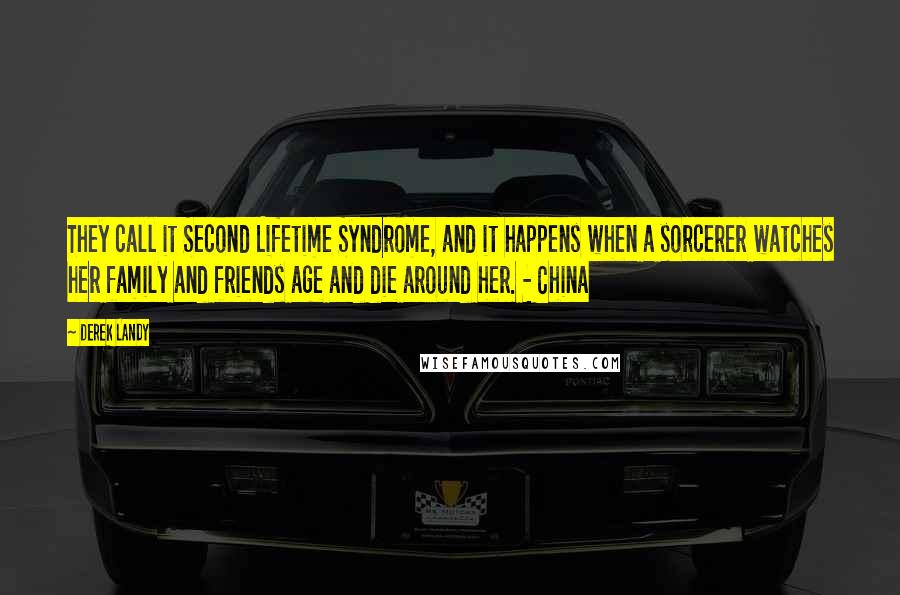 Derek Landy Quotes: They call it Second Lifetime Syndrome, and it happens when a sorcerer watches her family and friends age and die around her. - China
