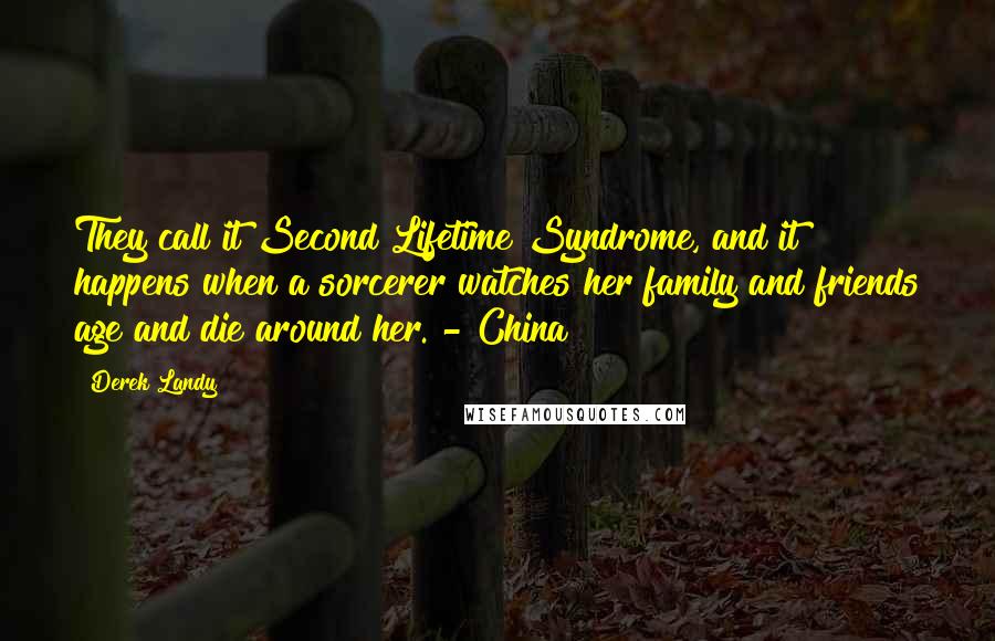 Derek Landy Quotes: They call it Second Lifetime Syndrome, and it happens when a sorcerer watches her family and friends age and die around her. - China