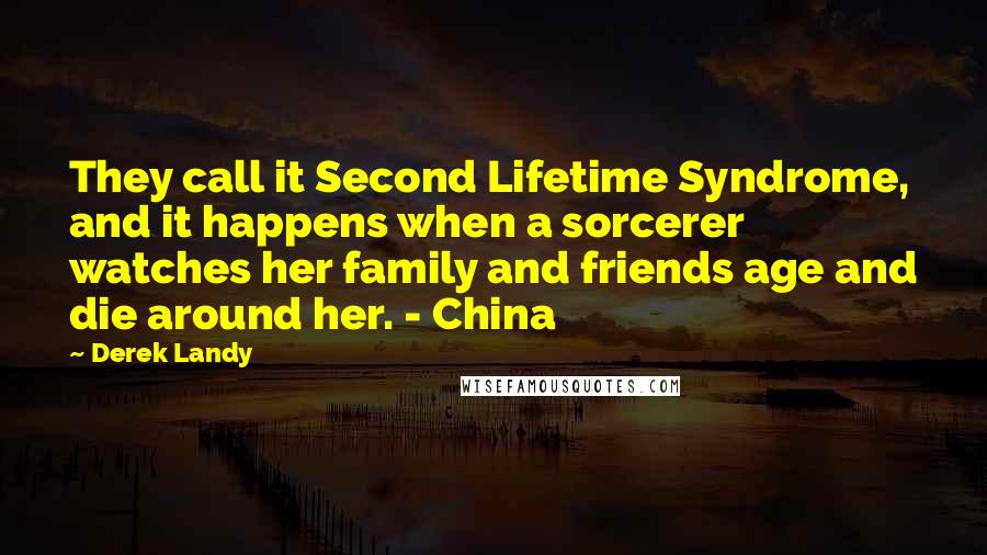 Derek Landy Quotes: They call it Second Lifetime Syndrome, and it happens when a sorcerer watches her family and friends age and die around her. - China