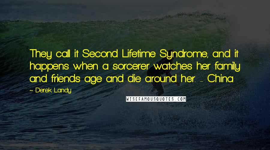 Derek Landy Quotes: They call it Second Lifetime Syndrome, and it happens when a sorcerer watches her family and friends age and die around her. - China