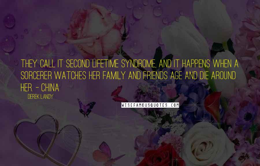 Derek Landy Quotes: They call it Second Lifetime Syndrome, and it happens when a sorcerer watches her family and friends age and die around her. - China