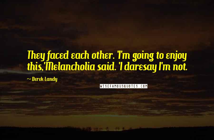 Derek Landy Quotes: They faced each other. 'I'm going to enjoy this,'Melancholia said. 'I daresay I'm not.