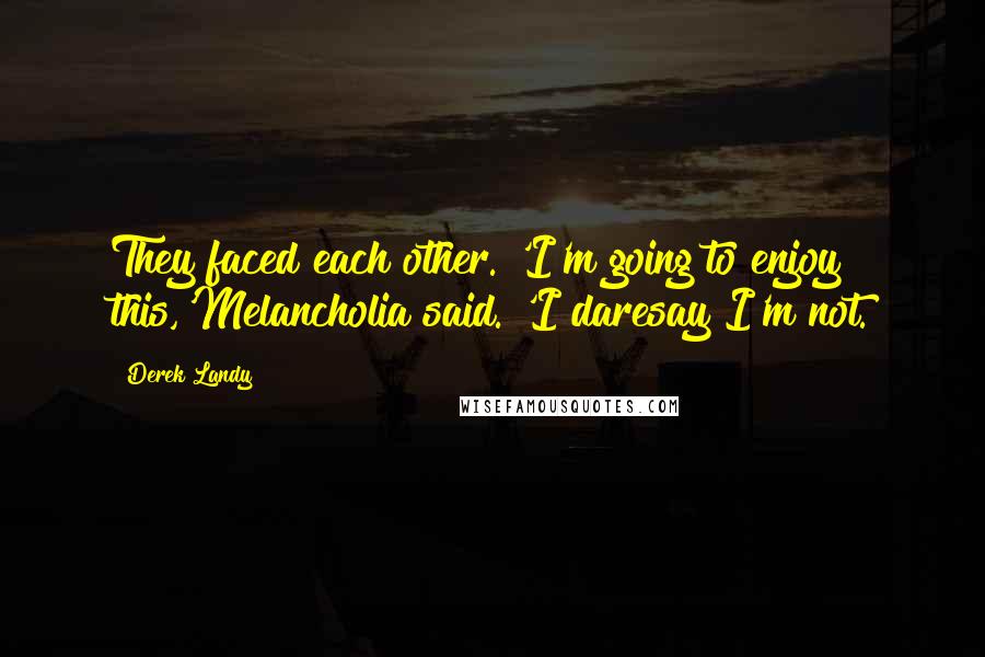 Derek Landy Quotes: They faced each other. 'I'm going to enjoy this,'Melancholia said. 'I daresay I'm not.