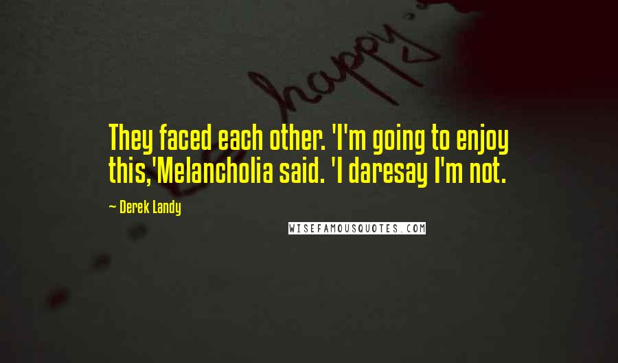 Derek Landy Quotes: They faced each other. 'I'm going to enjoy this,'Melancholia said. 'I daresay I'm not.